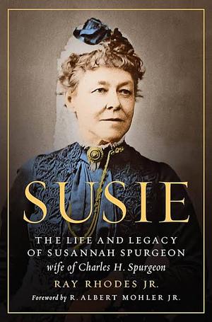 Susie: The Life and Legacy of Susannah Spurgeon, wife of Charles H. Spurgeon by Ray Rhodes Jr.