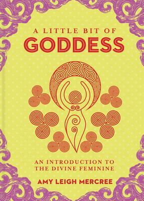 A Little Bit of Goddess, Volume 20: An Introduction to the Divine Feminine by Amy Leigh Mercree