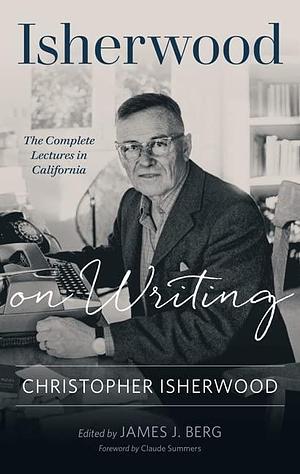 Isherwood on Writing: The Complete Lectures in California by Claude Summers, Christopher Isherwood, Christopher Isherwood, James J. Berg