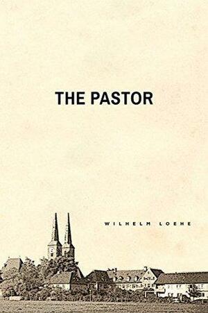 The Pastor: Wilhelm Loehe by Wolf Knappe, William Loehe