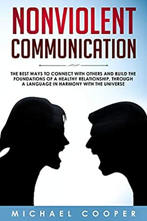 NONVIOLENT COMMUNICATION: The Best Ways to Connect With Others and Build the Foundations of a Healthy Relationship, Through a Language in Harmony With The Universe by Michael Cooper