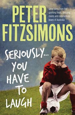 Seriously . . . You Have to Laugh by Peter Fitzsimons