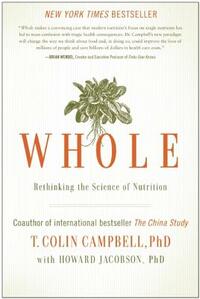 Whole: Rethinking the Science of Nutrition by T. Colin Campbell