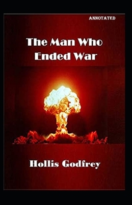 The Man Who Ended War Annotated by Hollis Godfrey