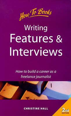 Writing Features &amp; Interviews: How to Build a Career as a Freelance Journalist by Christine Hall