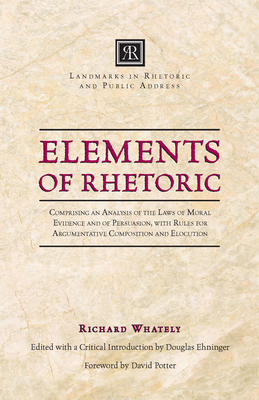 Elements of Rhetoric: Comprising an Analysis of the Laws of Moral Evidence and of Persuasion, with Rules for Argumentative Composition and E by Richard Whately