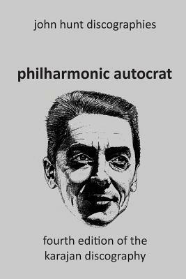 Philharmonic Autocrat the Discography of Herbert von Karajan (1908-1989). 4th edition. by John Hunt