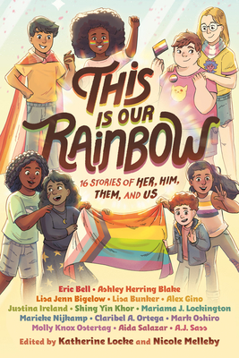 This Is Our Rainbow: 16 Stories of Her, Him, Them, and Us by Mark Oshiro, Katherine Locke, Aida Salazar, Claribel A. Ortega, Ashley Herring Blake, Nicole Melleby, A.J. Sass, Alex Gino, Mariama J. Lockington, Shing Yin Khor, Lisa Bunker, Lisa Jenn Bigelow, Marieke Nijkamp, Justina Ireland, Eric Bell, Molly Knox Ostertag