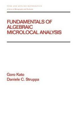 Fundamentals of Algebraic Microlocal Analysis by Goro Kato, Daniele C. Struppa