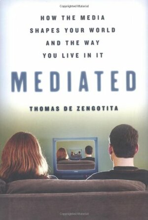 Mediated: How the Media Shapes Your World and the Way You Live in It by Thomas de Zengotita