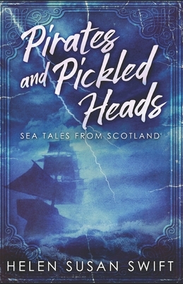 Pirates And Pickled Heads: An Eclectic Collection Of Scottish Sea Stories by Helen Susan Swift