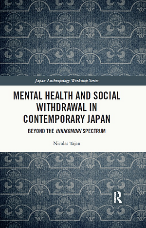 Mental Health and Social Withdrawal in Contemporary Japan: Beyond the Hikikomori Spectrum by Nicolas Tajan