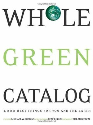 Whole Green Catalog: 1000 Best Things for You and the Earth by Joel Holland, Bill McKibben, Michael W. Robbins, Wendy Palitz, Renee Loux