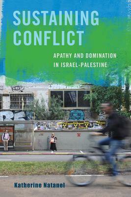 Sustaining Conflict: Apathy and Domination in Israel-Palestine by Katherine Natanel