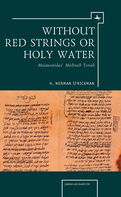 Without Red Strings or Holy Water: Maimonides' Mishne Torah by H. Norman Strickman