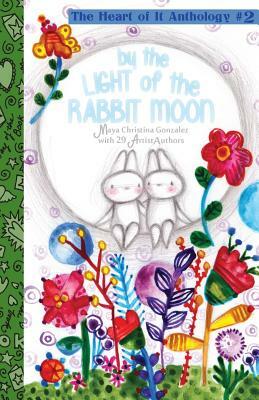 By the Light of the Rabbit Moon: The Heart of It Anthology #2 by Maya Christina Gonzalez