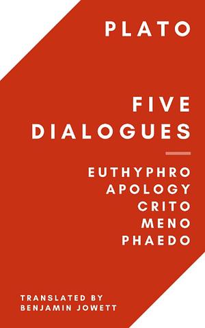 Five Dialogues: Euthyphro, Apology, Crito, Meno, Phaedo by Plato, Benjamin Jowett