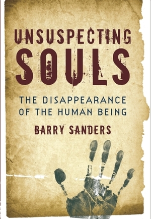 Unsuspecting Souls: The Disappearance of the Human Being by Barry Sanders