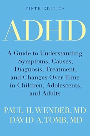 ADHD: A Guide to Understanding Symptoms, Causes, Diagnosis, Treatment, and Changes Over Time in Children, Adolescents, and Adults by Paul H. Wender, David A. Tomb