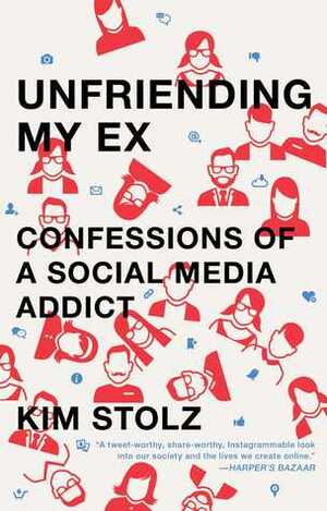 Unfriending My Ex: Confessions of a Social Media Addict by Kim Stolz