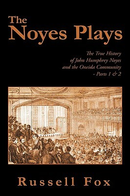 The Noyes Plays: The True History of John Humphrey Noyes and the Oneida Community - Parts 1 & 2 by Russell Fox