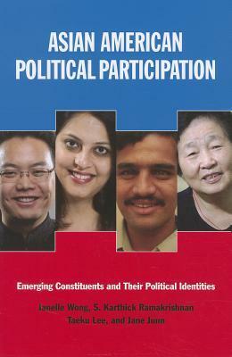 Asian American Political Participation: Emerging Constituents and Their Political Identities: Emerging Constituents and Their Political Identities by Janelle Wong, Taeku Lee, S. Karthick Ramakrishnan, Jane Junn