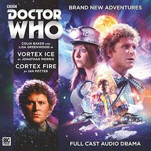 Doctor Who: Vortex Ice / Cortex Fire by Lisa Greenwood, Ian Potter, Colin Baker, Jonathan Morris, Ken Bentley