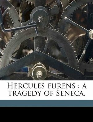 Hercules Furens: A Tragedy of Seneca. by Lucius Annaeus Seneca