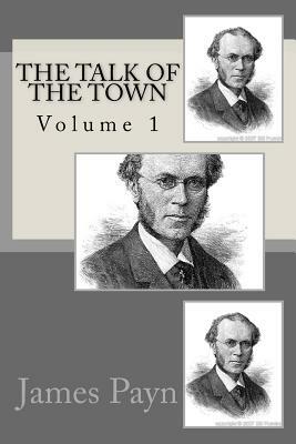 The Talk Of The Town: Volume 1 by James Payn