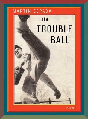 The Trouble Ball: Poems by Martín Espada