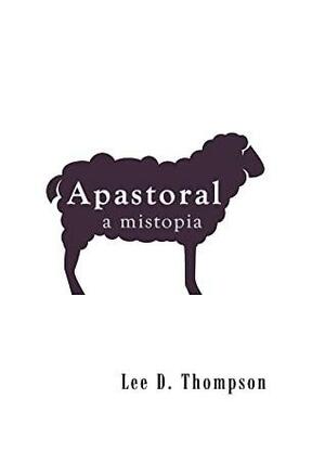 Apastoral: A Mistopia by Lee D. Thompson