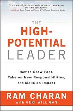 The High-Potential Leader: How to Grow Fast, Take on New Responsibilities and Make an Impact by Ram Charan