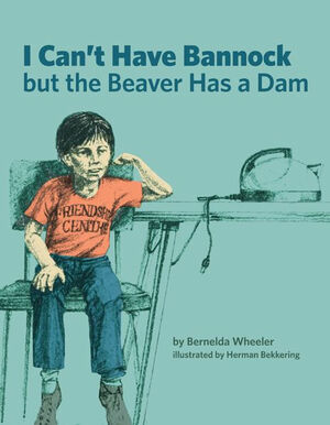 I Can't Have Bannock But the Beaver Has a Dam by Bernelda Wheeler
