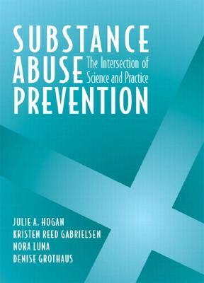 Substance Abuse Prevention: The Intersection of Science and Practice by Nora Luna, Julie Hogan, Kristen Gabrielsen