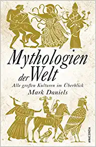 Mythologien der Welt: Alle großen Kulturen im Überblick by Mark Daniels