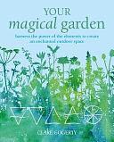 Your Magical Garden: Harness the power of the elements to create an enchanted outdoor space by Clare Gogerty