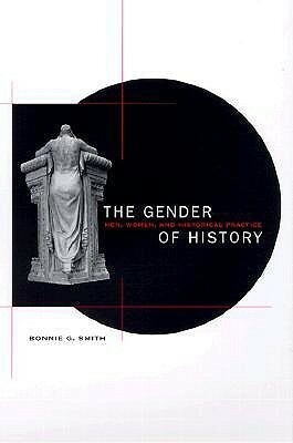 The Gender of History: Men, Women, and Historical Practice by Bonnie G. Smith