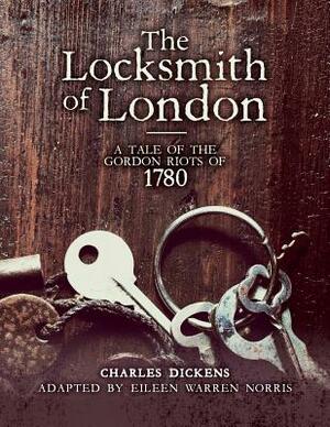 The Locksmith of London: A Tale of the Gordon Riots of 1780 by Charles Dickens, Eileen Warren Norris