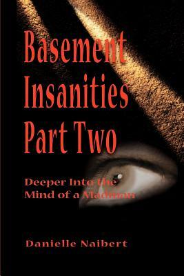 Basement Insanities: Deeper Into the Mind of a Madman by Danielle Naibert