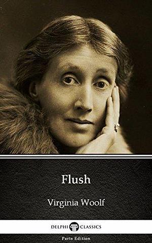 Flush by Virginia Woolf - Delphi Classics (Illustrated) (Delphi Parts Edition by Virginia Woolf, Virginia Woolf