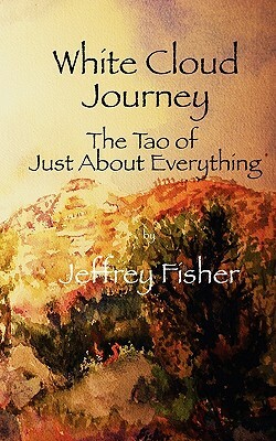 WHITE CLOUD JOURNEY -- The Tao of Just About Everything by Jeffrey Fisher