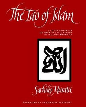 The Tao of Islam: A Sourcebook on Gender Relationships in Islamic Thought by Annemarie Schimmel, Sachiko Murata