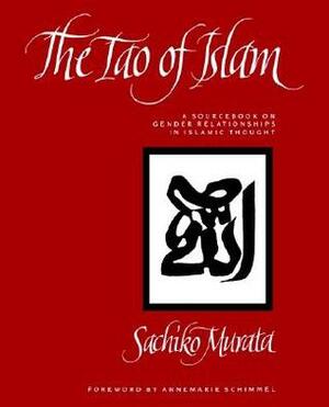 The Tao of Islam: A Sourcebook on Gender Relationships in Islamic Thought by Sachiko Murata, Annemarie Schimmel