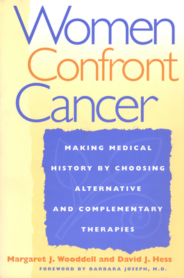 Women Confront Cancer: Twenty-One Leaders Making Medical History by Choosing Alternative and Complementary Therapies by Margaret Wooddell, David J. Hess
