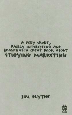 A Very Short, Fairly Interesting and Reasonably Cheap Book about Studying Marketing by Jim Blythe