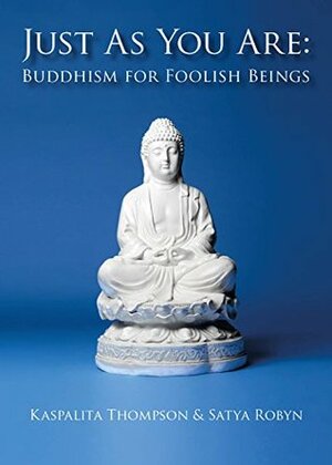 Just As You Are: Buddhism for Foolish Beings by Satya Robyn, David Brazier, Kaspalita Thompson