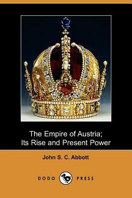 The Empire of Austria: Its Rise and Present Power by John Stevens Cabot Abbott