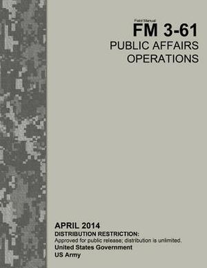 Field Manual FM 3-61 Public Affairs Operations April 2014 by United States Government Us Army