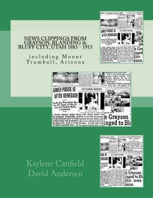 News Clippings from Grayson, Blanding & Bluff City, Utah 1883 - 1915: including Mount Trumbull, Arizona by David Andersen, Kaylene Canfield