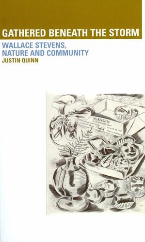 Gathered Beneath the Storm: Wallace Stevens Nature and Community: Wallace Stevens Nature and Community by Justin Quinn